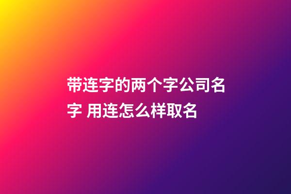 带连字的两个字公司名字 用连怎么样取名-第1张-公司起名-玄机派